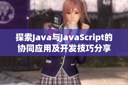 探索Java与JavaScript的协同应用及开发技巧分享