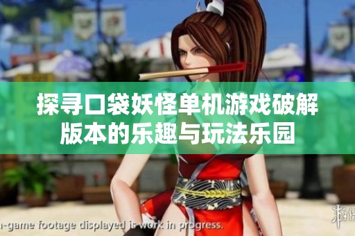 探寻口袋妖怪单机游戏破解版本的乐趣与玩法乐园