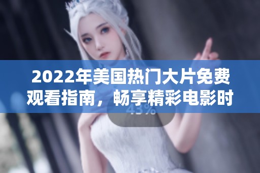 2022年美国热门大片免费观看指南，畅享精彩电影时光