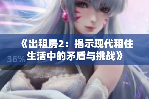 《出租房2：揭示现代租住生活中的矛盾与挑战》