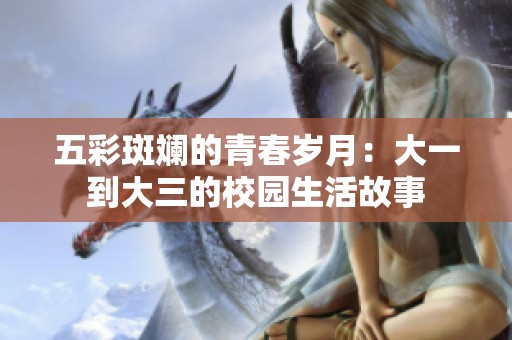 五彩斑斓的青春岁月：大一到大三的校园生活故事