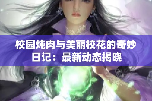 校园炖肉与美丽校花的奇妙日记：最新动态揭晓