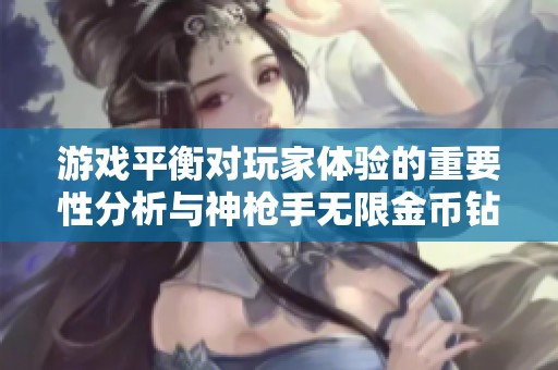 游戏平衡对玩家体验的重要性分析与神枪手无限金币钻石版的影响