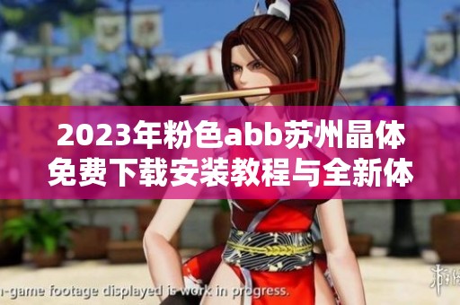 2023年粉色abb苏州晶体免费下载安装教程与全新体验分享