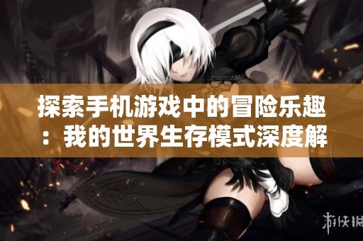 探索手机游戏中的冒险乐趣：我的世界生存模式深度解析