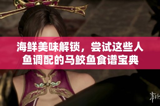 海鲜美味解锁，尝试这些人鱼调配的马鲛鱼食谱宝典