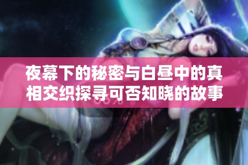 夜幕下的秘密与白昼中的真相交织探寻可否知晓的故事