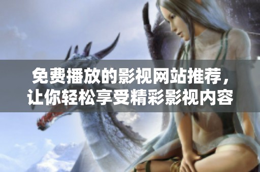 免费播放的影视网站推荐，让你轻松享受精彩影视内容