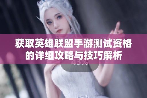 获取英雄联盟手游测试资格的详细攻略与技巧解析