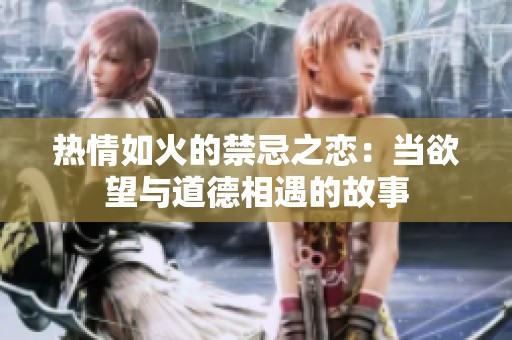 热情如火的禁忌之恋：当欲望与道德相遇的故事