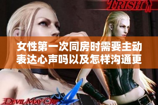 女性第一次同房时需要主动表达心声吗以及怎样沟通更合适