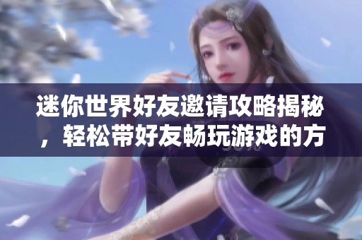 迷你世界好友邀请攻略揭秘，轻松带好友畅玩游戏的方法分享
