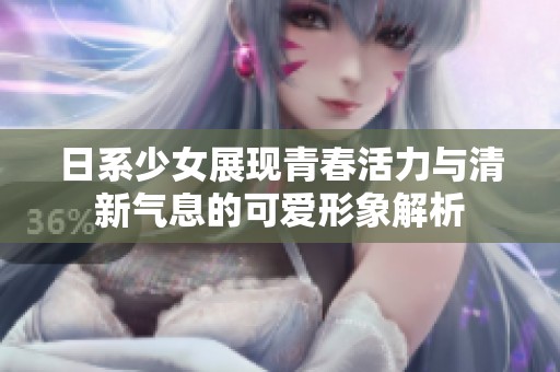 日系少女展现青春活力与清新气息的可爱形象解析