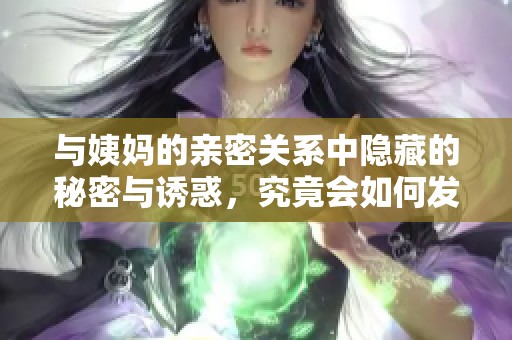 与姨妈的亲密关系中隐藏的秘密与诱惑，究竟会如何发展呢