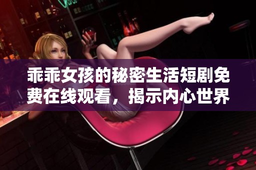 乖乖女孩的秘密生活短剧免费在线观看，揭示内心世界的动人故事