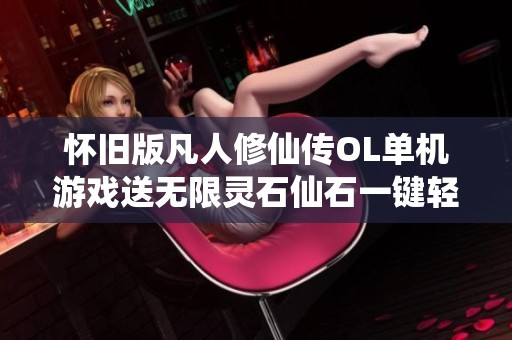 怀旧版凡人修仙传OL单机游戏送无限灵石仙石一键轻松操作