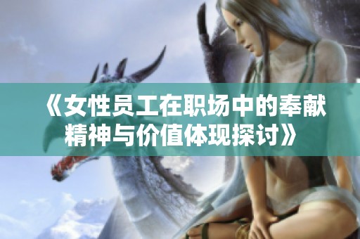 《女性员工在职场中的奉献精神与价值体现探讨》