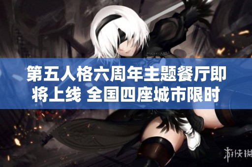 第五人格六周年主题餐厅即将上线 全国四座城市限时开放