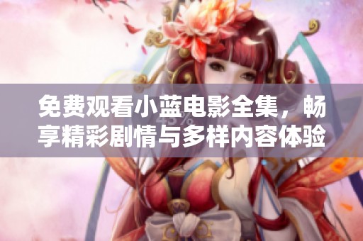 免费观看小蓝电影全集，畅享精彩剧情与多样内容体验