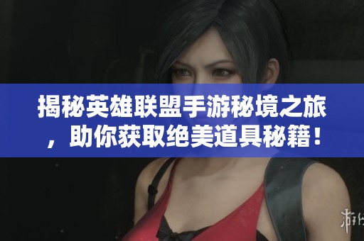 揭秘英雄联盟手游秘境之旅，助你获取绝美道具秘籍！