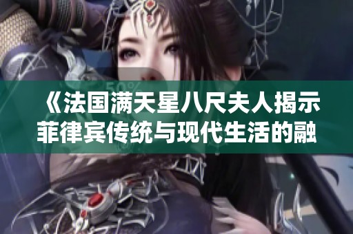 《法国满天星八尺夫人揭示菲律宾传统与现代生活的融合之旅》
