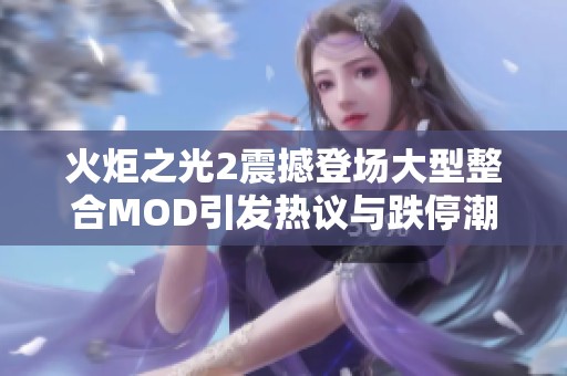 火炬之光2震撼登场大型整合MOD引发热议与跌停潮