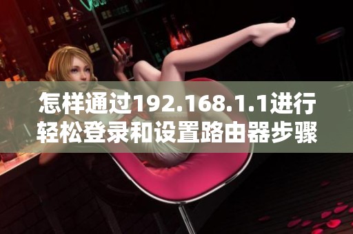 怎样通过192.168.1.1进行轻松登录和设置路由器步骤详细解析