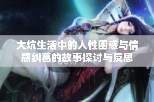 大炕生活中的人性困惑与情感纠葛的故事探讨与反思