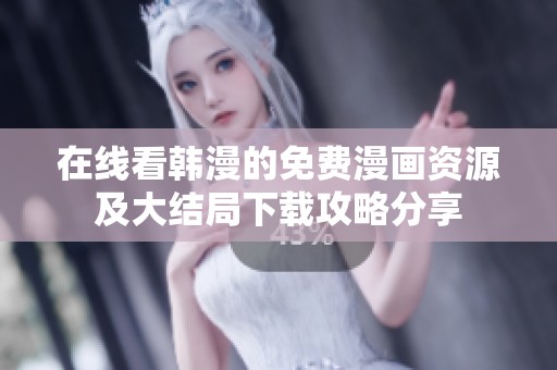 在线看韩漫的免费漫画资源及大结局下载攻略分享