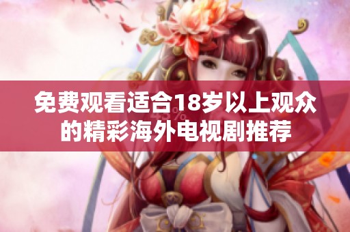 免费观看适合18岁以上观众的精彩海外电视剧推荐