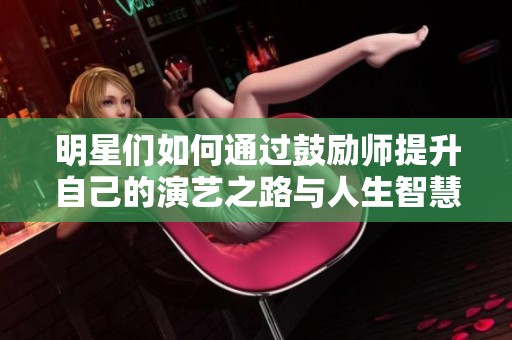 明星们如何通过鼓励师提升自己的演艺之路与人生智慧