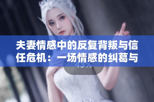 夫妻情感中的反复背叛与信任危机：一场情感的纠葛与挣扎