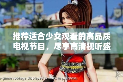 推荐适合少女观看的高品质电视节目，尽享高清视听盛宴