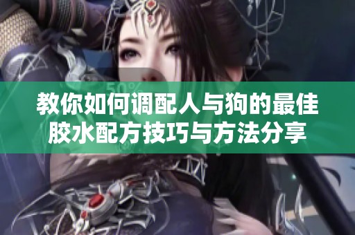 教你如何调配人与狗的最佳胶水配方技巧与方法分享