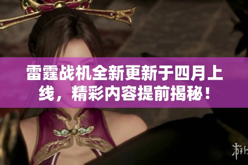 雷霆战机全新更新于四月上线，精彩内容提前揭秘！