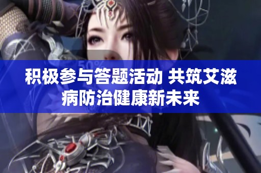 积极参与答题活动 共筑艾滋病防治健康新未来