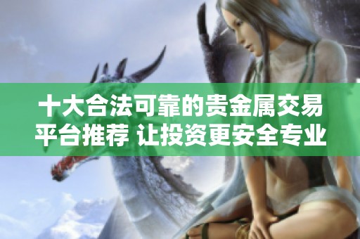 十大合法可靠的贵金属交易平台推荐 让投资更安全专业