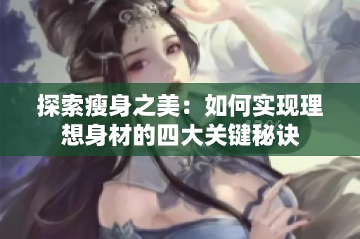 探索瘦身之美：如何实现理想身材的四大关键秘诀