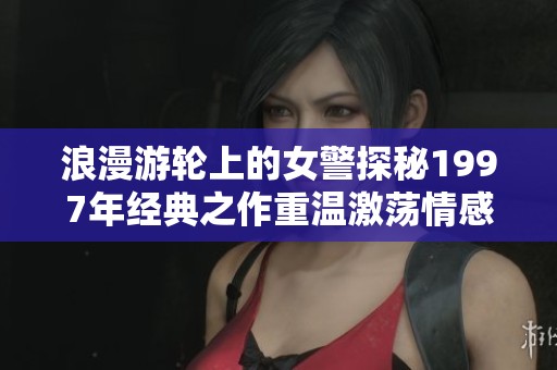 浪漫游轮上的女警探秘1997年经典之作重温激荡情感与悬疑剧情