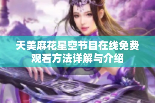 天美麻花星空节目在线免费观看方法详解与介绍