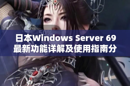 日本Windows Server 69最新功能详解及使用指南分享