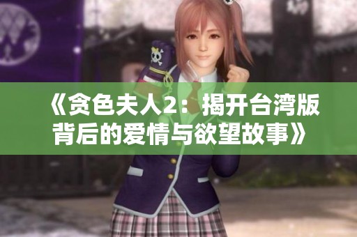 《贪色夫人2：揭开台湾版背后的爱情与欲望故事》