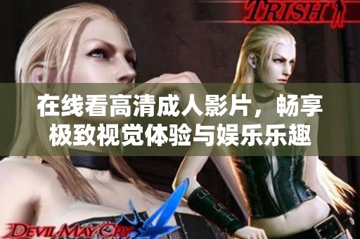 在线看高清成人影片，畅享极致视觉体验与娱乐乐趣
