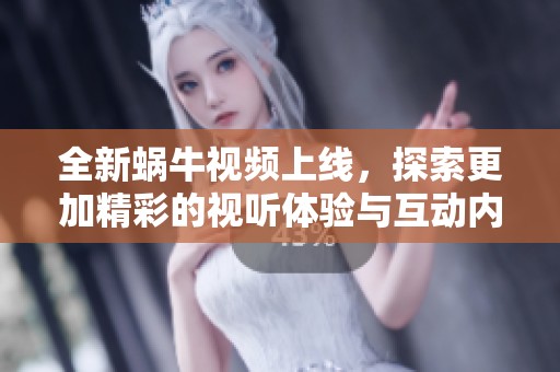全新蜗牛视频上线，探索更加精彩的视听体验与互动内容