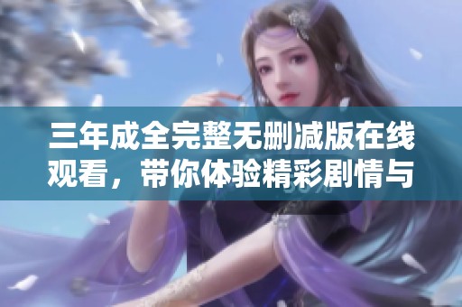 三年成全完整无删减版在线观看，带你体验精彩剧情与深刻情感