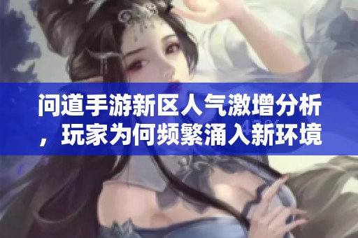 问道手游新区人气激增分析，玩家为何频繁涌入新环境？