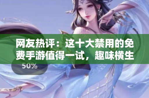 网友热评：这十大禁用的免费手游值得一试，趣味横生不容错过