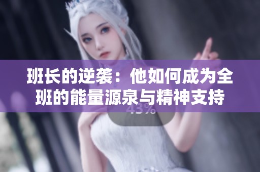 班长的逆袭：他如何成为全班的能量源泉与精神支持