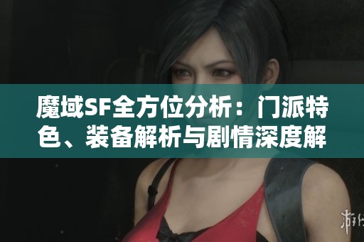 魔域SF全方位分析：门派特色、装备解析与剧情深度解读