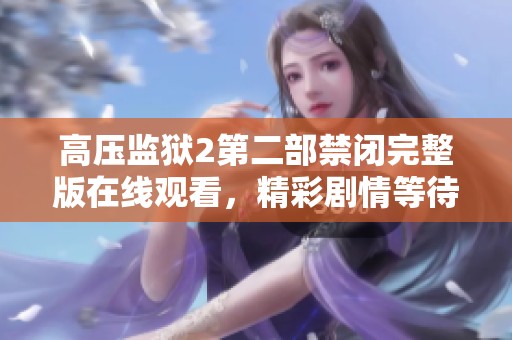 高压监狱2第二部禁闭完整版在线观看，精彩剧情等待你来体验
